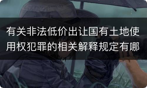 有关非法低价出让国有土地使用权犯罪的相关解释规定有哪些主要内容