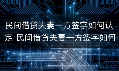 民间借贷夫妻一方签字如何认定 民间借贷夫妻一方签字如何认定诈骗