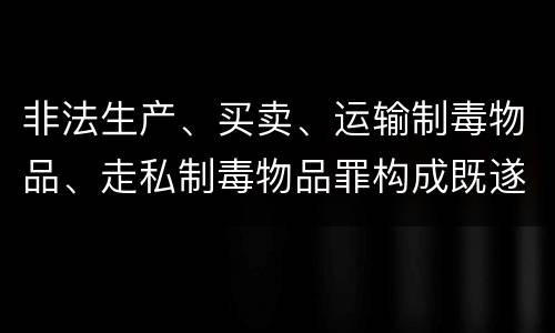 非法生产、买卖、运输制毒物品、走私制毒物品罪构成既遂怎么判