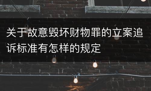 关于故意毁坏财物罪的立案追诉标准有怎样的规定