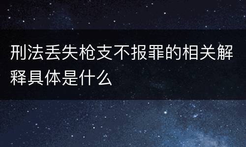 刑法丢失枪支不报罪的相关解释具体是什么