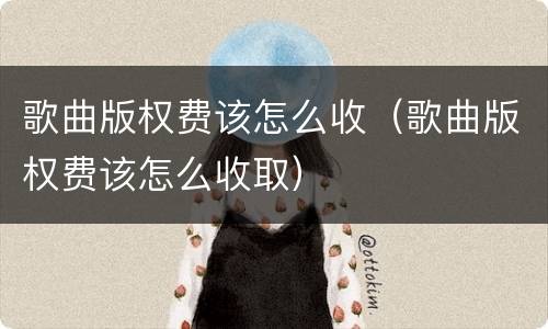 歌曲版权费该怎么收（歌曲版权费该怎么收取）