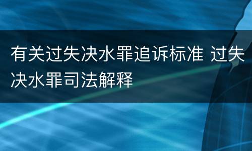 有关过失决水罪追诉标准 过失决水罪司法解释