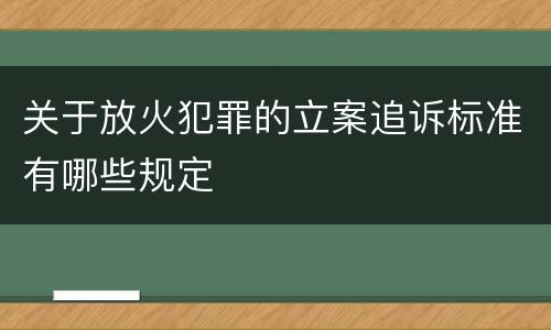 关于放火犯罪的立案追诉标准有哪些规定