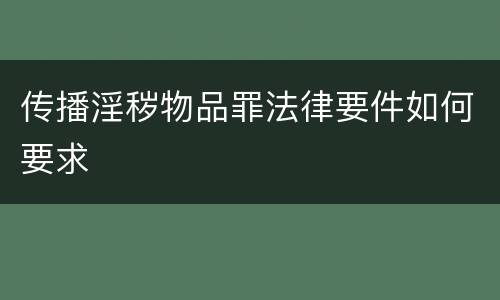 传播淫秽物品罪法律要件如何要求