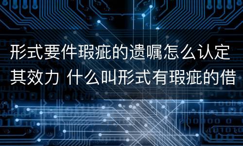 形式要件瑕疵的遗嘱怎么认定其效力 什么叫形式有瑕疵的借据