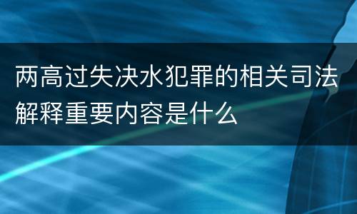 两高过失决水犯罪的相关司法解释重要内容是什么