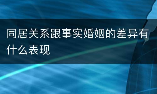 同居关系跟事实婚姻的差异有什么表现