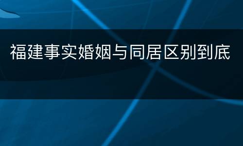 福建事实婚姻与同居区别到底