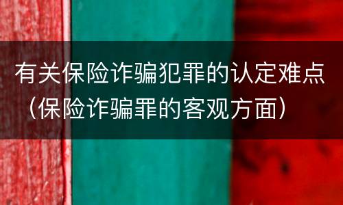 有关保险诈骗犯罪的认定难点（保险诈骗罪的客观方面）