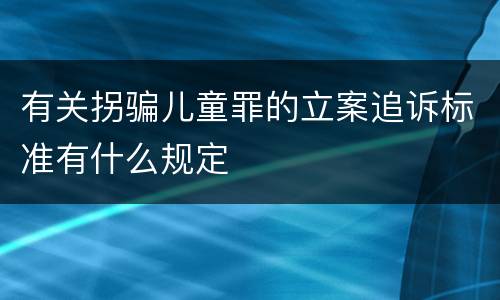 有关拐骗儿童罪的立案追诉标准有什么规定