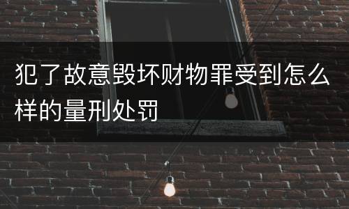 犯了故意毁坏财物罪受到怎么样的量刑处罚