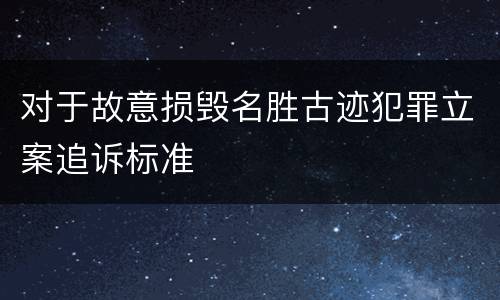 对于故意损毁名胜古迹犯罪立案追诉标准