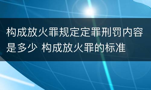 构成放火罪规定定罪刑罚内容是多少 构成放火罪的标准