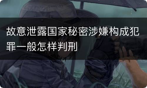 故意泄露国家秘密涉嫌构成犯罪一般怎样判刑