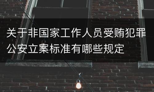 关于非国家工作人员受贿犯罪公安立案标准有哪些规定