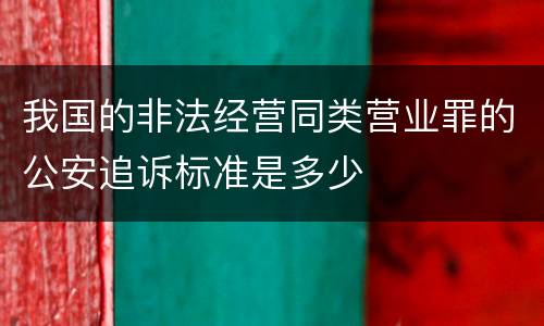 我国的非法经营同类营业罪的公安追诉标准是多少