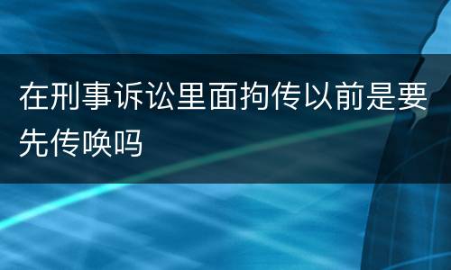 在刑事诉讼里面拘传以前是要先传唤吗