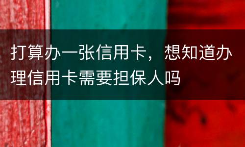 打算办一张信用卡，想知道办理信用卡需要担保人吗