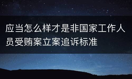 应当怎么样才是非国家工作人员受贿案立案追诉标准