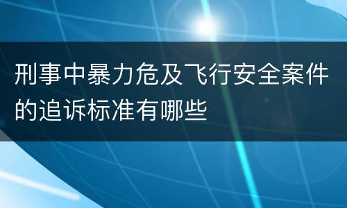 刑事中暴力危及飞行安全案件的追诉标准有哪些