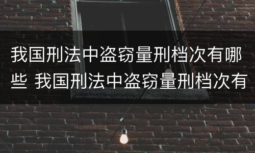 我国刑法中盗窃量刑档次有哪些 我国刑法中盗窃量刑档次有哪些规定