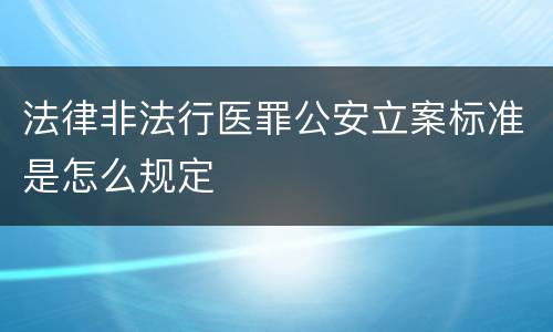 法律非法行医罪公安立案标准是怎么规定