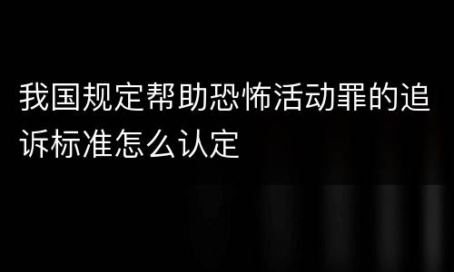 我国规定帮助恐怖活动罪的追诉标准怎么认定