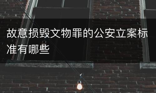 故意损毁文物罪的公安立案标准有哪些