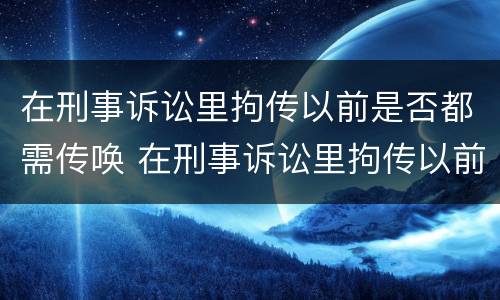 在刑事诉讼里拘传以前是否都需传唤 在刑事诉讼里拘传以前是否都需传唤人