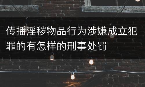 传播淫秽物品行为涉嫌成立犯罪的有怎样的刑事处罚