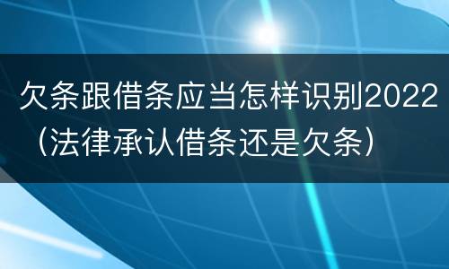 欠条跟借条应当怎样识别2022（法律承认借条还是欠条）