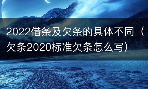 2022借条及欠条的具体不同（欠条2020标准欠条怎么写）