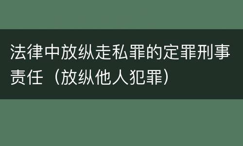 法律中放纵走私罪的定罪刑事责任（放纵他人犯罪）