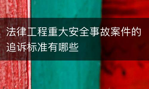 法律工程重大安全事故案件的追诉标准有哪些