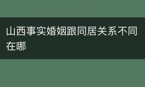 山西事实婚姻跟同居关系不同在哪