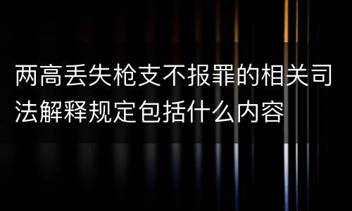 两高丢失枪支不报罪的相关司法解释规定包括什么内容