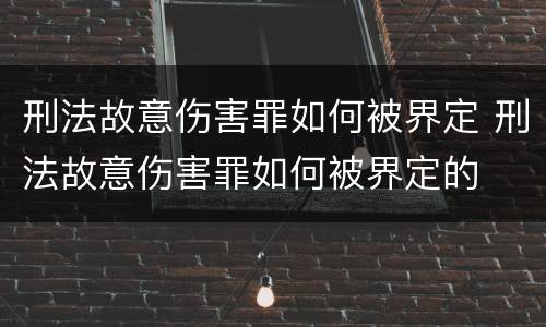 刑法故意伤害罪如何被界定 刑法故意伤害罪如何被界定的