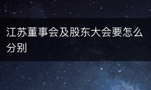 江苏董事会及股东大会要怎么分别