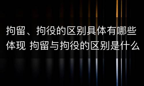 拘留、拘役的区别具体有哪些体现 拘留与拘役的区别是什么?