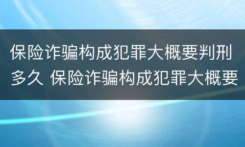 保险诈骗构成犯罪大概要判刑多久 保险诈骗构成犯罪大概要判刑多久呢