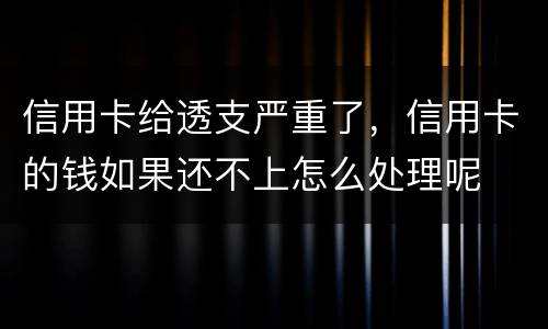 信用卡给透支严重了，信用卡的钱如果还不上怎么处理呢