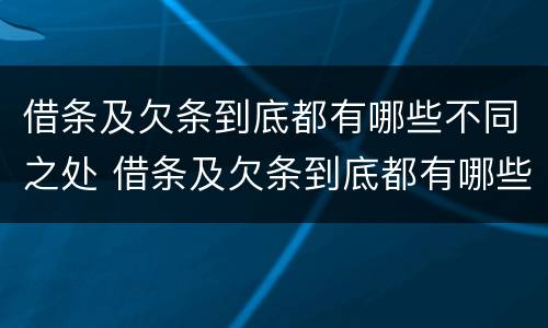 借条及欠条到底都有哪些不同之处 借条及欠条到底都有哪些不同之处呢