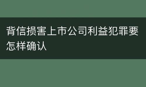 背信损害上市公司利益犯罪要怎样确认