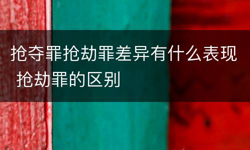 抢夺罪抢劫罪差异有什么表现 抢劫罪的区别