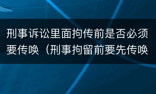 刑事诉讼里面拘传前是否必须要传唤（刑事拘留前要先传唤吗）