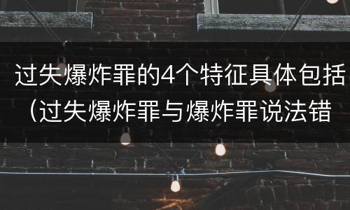 过失爆炸罪的4个特征具体包括（过失爆炸罪与爆炸罪说法错误的是）