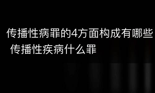 传播性病罪的4方面构成有哪些 传播性疾病什么罪