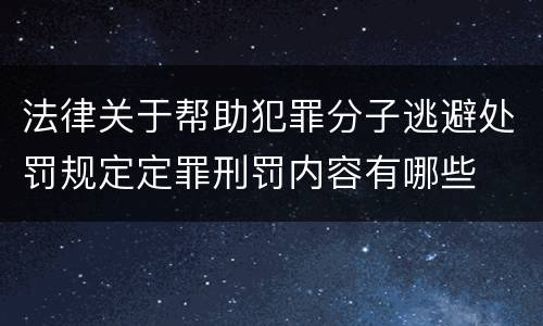 法律关于帮助犯罪分子逃避处罚规定定罪刑罚内容有哪些