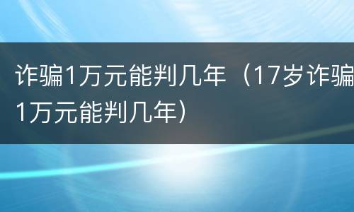 诈骗1万元能判几年（17岁诈骗1万元能判几年）